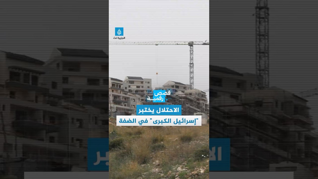 الاحتلال الإسرائيلي يختبر "إسرائيل الكبرى" بالضفة الغربية
