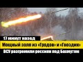 17 минут назад! Залп из всех стволов! Крупный разгром россиян под Бахмутом