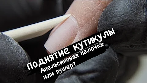 Поднятие кутикулы - апельсиновая палочка или пушер?