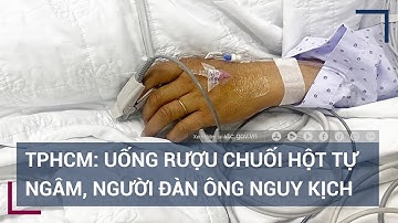 Uống rượu chuối hột tự ngâm, người đàn ông nhập viện cấp cứu sau 3 ngày nôn ói | VTC Tin mới