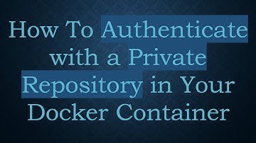 How To Authenticate with a Private Repository in Your Docker Container