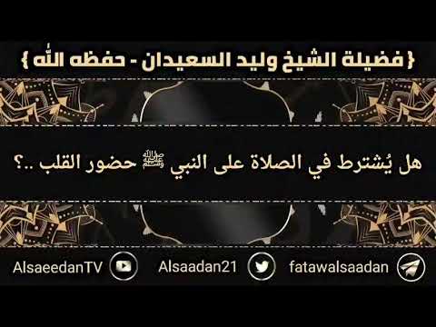هل ي شترط في الصلاة على النبي ﷺ حضور القلب فضيلة الشيخ وليد السعيدان حفظه الله