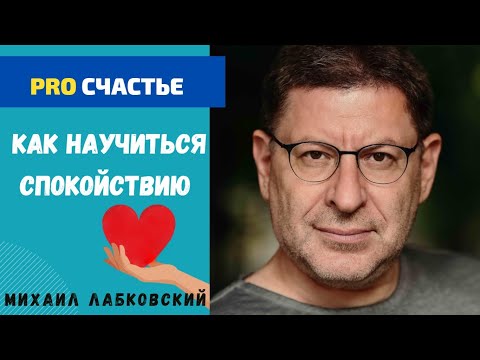 КАК НАУЧИТЬСЯ СПОКОЙСТВИЮ И ГАРМОНИИ. МИХАИЛ ЛАБКОВСКИЙ