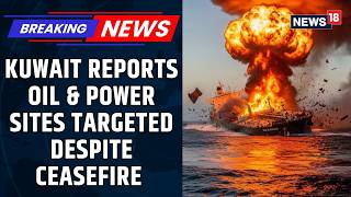 Kuwait Hit By Attacks On Oil & Power Facilities Despite Ceasefire Us Iran Ceasefire News18