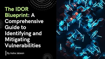 The IDOR Blueprint: A Comprehensive Guide to Identifying and Mitigating Vulnerabilities