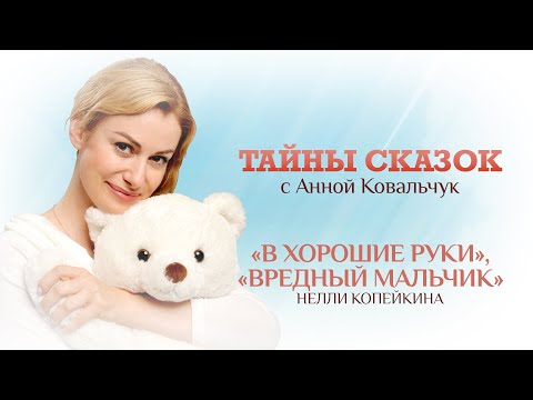 ТАЙНЫ СКАЗОК С АННОЙ КОВАЛЬЧУК. В ХОРОШИЕ РУКИ. ВРЕДНЫЙ МАЛЬЧИК.