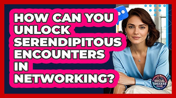 How Can You Unlock Serendipitous Encounters In Networking? - Social Success Club