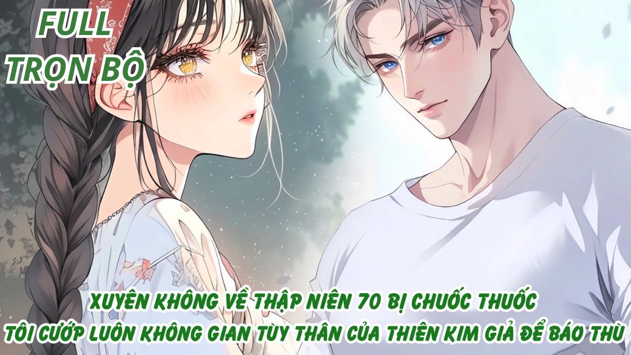XUYÊN VỀ THẬP NIÊN 70 BỊ CHUỐC THUỐC,TÔI CƯỚP LUÔN KHÔNG GIAN CỦA THIÊN KIM GIẢ ĐỂ BÁO THÙ - FULL