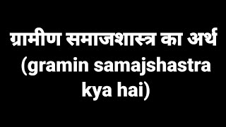 ग्रामीण समाजशास्त्र का अर्थ। gramin samajshastra kya hai। ग्रामीण समाजशास्त्र किसे कहते हैं।