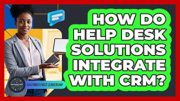 How Do Help Desk Solutions Integrate With CRM?