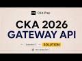 CKA EXAM 2026 - Gateway API Exam Lab SOLUTION