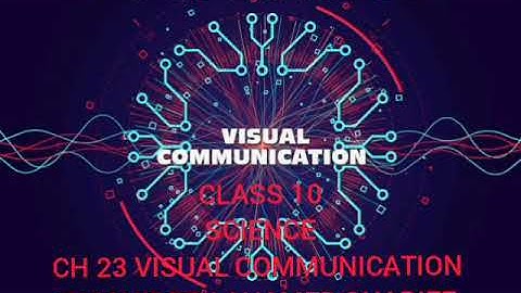 CLASS 10 SCIENCE CH 23 VISUAL COMMUNICATION