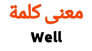 معنى كلمة Well | الصحيح لكلمة Well | المعنى العربي ل Well | كيف تكتب كلمة Well | كلام إنجليزي