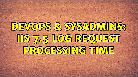 DevOps & SysAdmins: IIS 7.5 Log Request Processing Time