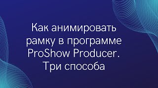 Три Способа Анимировать Рамку В Proshow Producer