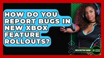 How Do You Report Bugs In New Xbox Feature Rollouts? - Green Button Gaming