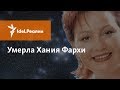 УМЕРЛА ХАНИЯ ФАРХИ