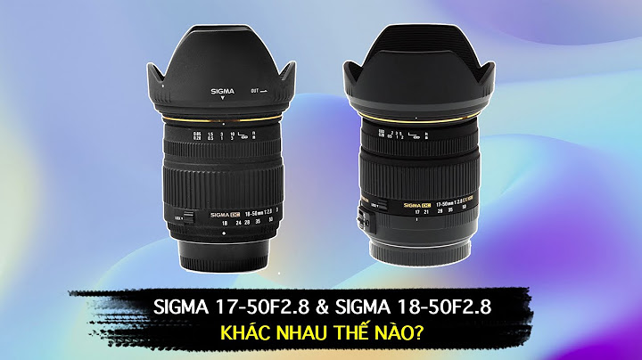So sánh ống kính kit 18-55mm và sigma 17-50 năm 2024