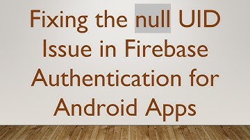 Fixing the null UID Issue in Firebase Authentication for Android Apps