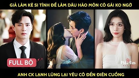 Giả làm kẻ si tình để làm dâu hào môn cô gái ko ngờ anh ck lạnh lùng lại yêu cô đến điên cuồng