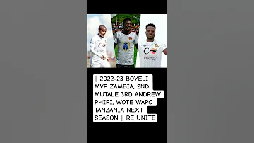 2022 23 BOYELI MVP ZAMBIA 2ND MUTALE 3RD ANDREW PHIRI WOTE WAPO TANZANIA NEXT SEASON RE UNITE 