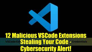 12 Malicious VSCode Extensions Stealing Your Code - Cybersecurity Alert!