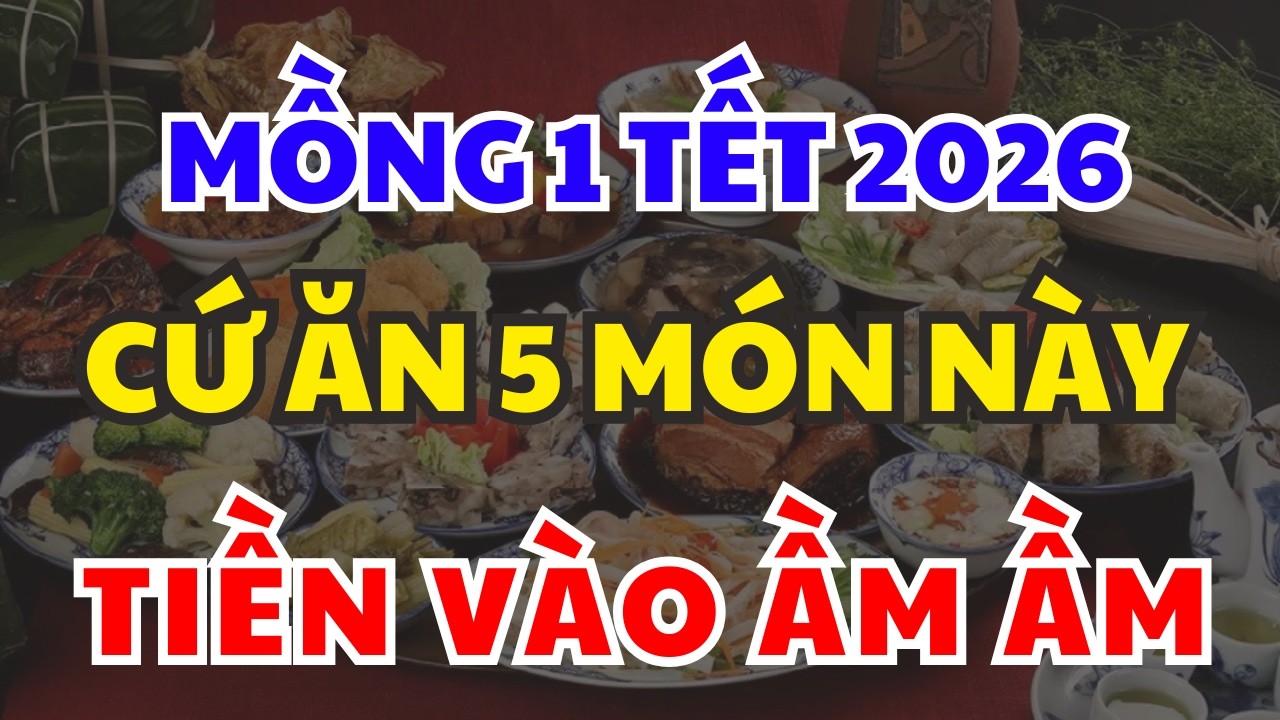 Vào MỒNG 1 TẾT 2026 Cứ Ăn 5 Món Này Là CẢ NĂM MAY MẮN, Tiền Vàng Ùn Ùn Kéo Vào Như Nước
