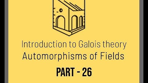 Introduction to Galois Theory - Automorphisms of Fields  - Part 26