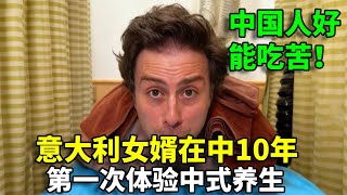 意大利女婿在中国 10 年:第一次体验中式养生,体验后忍不住夸 “中国人能吃苦”#外国人在中国#日常#美食
