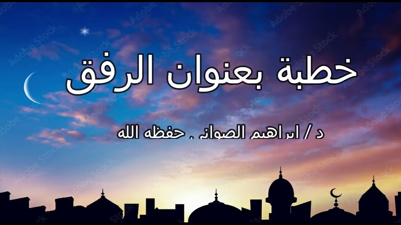 خطبة بعنوان الرفق - د إبراهيم الصوانى حفظه الله