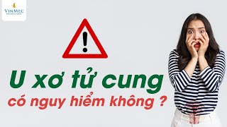 U xơ tử cung có nguy hiểm không?