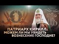 ПАТРИАРХ КИРИЛЛ: МОЖЕМ ЛИ МЫ УВИДЕТЬ ВОЗНЕСЕНИЕ ГОСПОДНЕ?