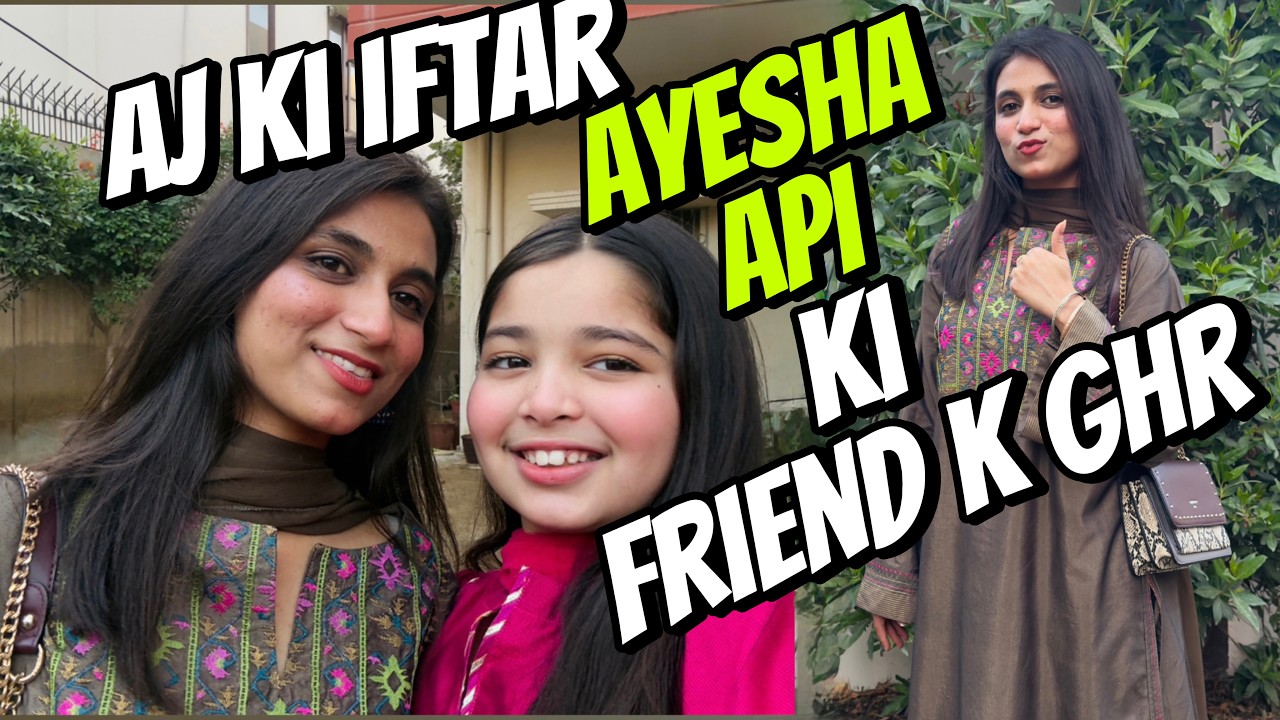 Aayat Arif II Aj ki Iftar Ayesha api ki friend k ghr (sab friends se ...