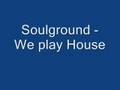 Soulground - We play House