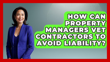 How Can Property Managers Vet Contractors To Avoid Liability? - Mastering Property Management