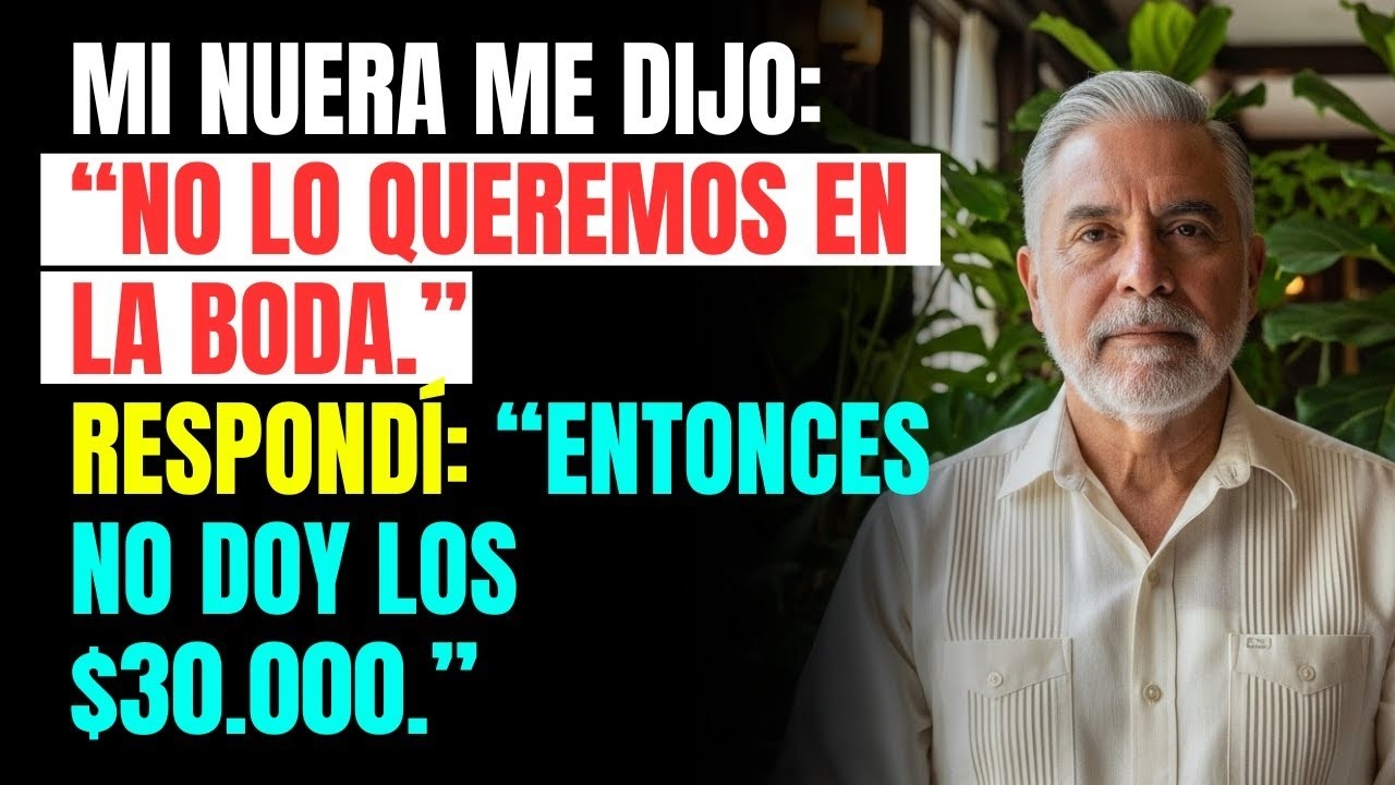 Mi NUERA me dijo  “NO lo queremos en la BODA ” — Respondí  “Entonces NO doy los $30 000 ”