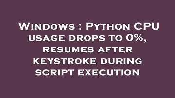Windows : Python CPU usage drops to 0%, resumes after keystroke during script execution