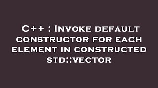 C++ : Invoke default constructor for each element in constructed std::vector