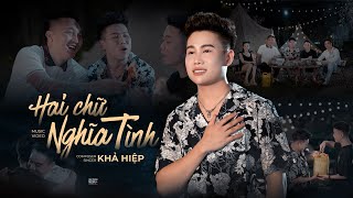 HAI CHỮ NGHĨA TÌNH - KHẢ HIỆP | Official MV | Anh em ta gặp nhau chỉ một chữ duyên…