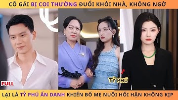 Cô Gái Bị Coi Thường Đuổi Khỏi Nhà ,Không Ngờ Lại Là Tỷ Phú Ẩn Danh Khiến Bố Mẹ Nuôi Hối Hận