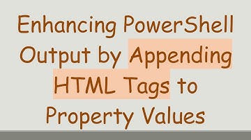 Enhancing PowerShell Output by Appending HTML Tags to Property Values