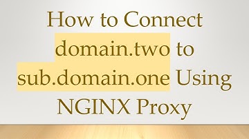 How to Connect domain.two to sub.domain.one Using NGINX Proxy