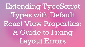 Extending TypeScript Types with Default React View Properties: A Guide to Fixing Layout Errors