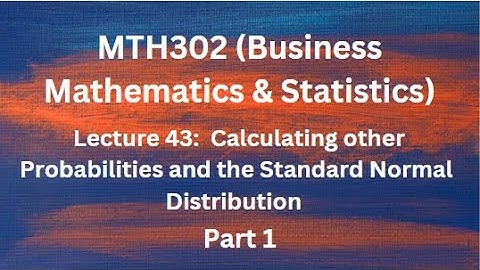 MTH302 (Business Mathematics & Statistics) Lecture 43 (Calculating other Probabilities) - Part 1