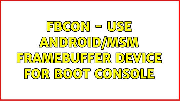 fbcon - Use Android/MSM framebuffer device for boot console (2 Solutions!!)
