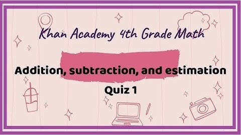 Khan Academy / 4th Grade Math / Addition, Subtraction, and Estimation / Quiz 1