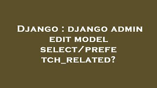 Django : django admin edit model select/prefetch_related