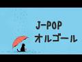 雨のJ-POPオルゴールメドレー｜癒やしのα波で自律神経を整える｜作業用BGM・勉強用｜Human Arranged