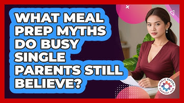 What Meal Prep Myths Do Busy Single Parents Still Believe? - Single Parent Support Hub