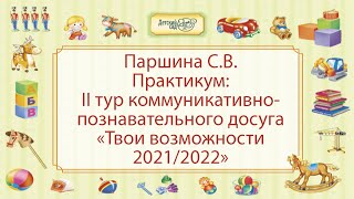 Паршина С.В. Практикум: II тур коммуникативно-познавательного досуга «Твои возможности 2021/2022»